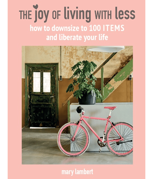 The Joy of Living with Less: How to downsize to 100 items and liberate your life