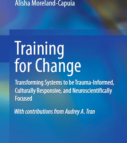 Training for Change: Transforming Systems to be Trauma-Informed, Culturally Responsive, and Neuroscientifically Focused 