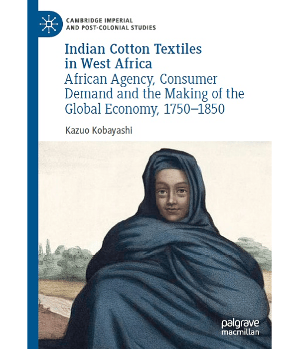 Indian Cotton Textiles in West Africa: African Agency, Consumer Demand and the Making of the Global Economy, 1750–1850