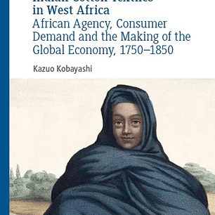 Indian Cotton Textiles in West Africa: African Agency, Consumer Demand and the Making of the Global Economy, 1750–1850