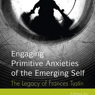 Engaging Primitive Anxieties of the Emerging Self: The Legacy of Frances Tustin