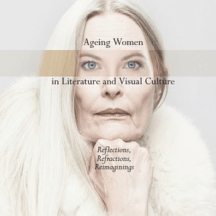 Ageing Women in Literature and Visual Culture: Reflections, Refractions, Reimaginings