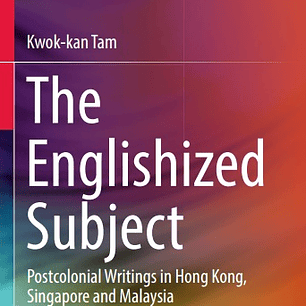 The Englishized Subject: Postcolonial Writings in Hong Kong, Singapore and Malaysia