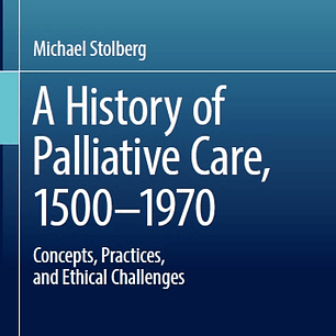 A History of Palliative Care, 1500-1970: Concepts, Practices, and Ethical challenges