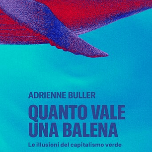 Quanto vale una balena. Le illusioni del capitalismo verde