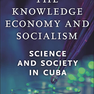 The Knowledge Economy and Socialism: Science and Society in Cuba