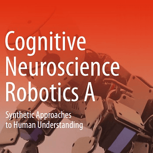  Cognitive Neuroscience Robotics A: Synthetic Approaches to Human Understanding 