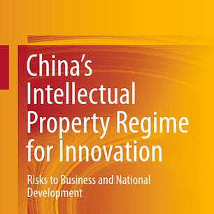China’s Intellectual Property Regime for Innovation: Risks to Business and National Development