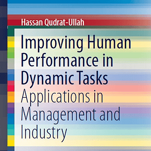 Improving Human Performance in Dynamic Tasks: Applications in Management and Industry 