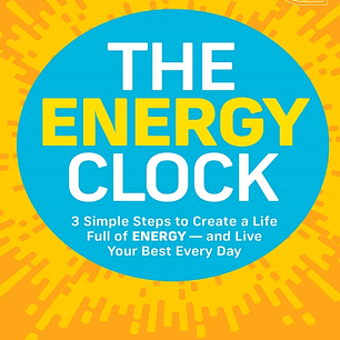 The Energy Clock: 3 Simple Steps to Create a Life Full of ENERGY - and Live Your Best Every Day