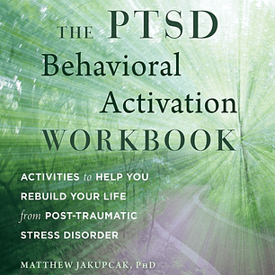 The PTSD Behavioral Activation Workbook: Activities to Help You Rebuild Your Life from Post-Traumatic Stress Disorder