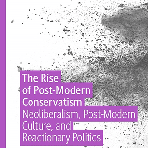 The Rise of Post-Modern Conservatism: Neoliberalism, Post-Modern Culture, and Reactionary Politics