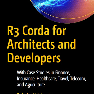 R3 Corda for Architects and Developers: With Case Studies in Finance, Insurance, Healthcare, Travel, Telecom, and Agriculture