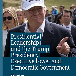 Presidential Leadership and the Trump Presidency: Executive Power and Democratic Government 
