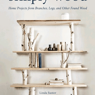 Simply Wood: Home Projects from Branches, Logs, and Other Found Wood