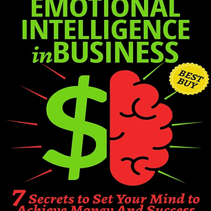 Emotional Intelligence in Business: 7 Secrets to Set Your Mind to Achieve Money And Success (Self Discipline, Financial Education and Money Health) (Emotional Intelligence for Leadership)