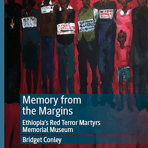 Memory from the Margins: Ethiopia’s Red Terror Martyrs Memorial Museu
