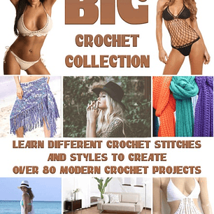 Big Crochet Collection: Learn Different Crochet Stitches And Styles To Create Over 80 Modern Crochet Projects