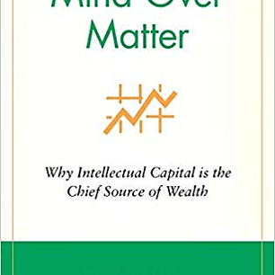  Mind Over Matter: Why Intellectual Capital is the Chief Source of Wealth 