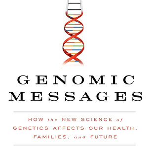 Genomic Messages: How the Evolving Science of Genetics Affects Our Health, Families, and Future