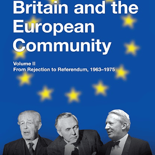 The Official History of Britain and the European Community, Vol. II: From Rejection to Referendum, 1963-1975
