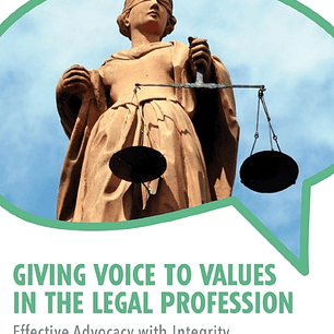 Giving Voice to Values in the Legal Profession: Effective Advocacy with Integrity