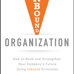  Inbound Organization: How to Build and Strengthen Your Company's Future Using Inbound Principles 