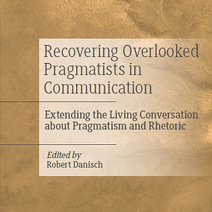 Recovering Overlooked Pragmatists in Communication: Extending the Living Conversation about Pragmatism and Rhetoric
