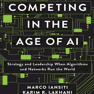 Competing in the Age of AI: Strategy and Leadership When Algorithms and Networks Run the World