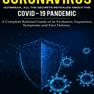 Coronavirus Outbreak: All the Secrets Revealed About the Covid-19 Pandemic. A Complete Rational Guide of its Evolution, Expansion, Symptoms and First Defense.