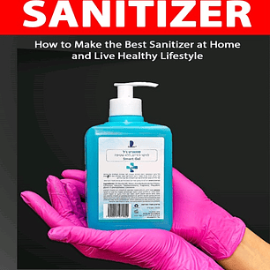 Homemade Hand Sanitizer: A Step by Step Practical Guide to make Anti-bacterial and Anti-Viral Homemade Hand Sanitizer Recipe