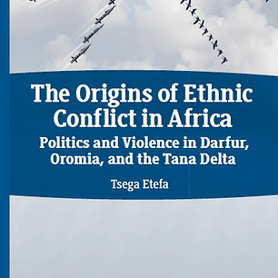 The Origins of Ethnic Conflict in Africa: Politics and Violence in Darfur, Oromia, and the Tana Delta