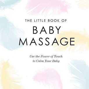 The Little Book of Baby Massage: Use the Power of Touch to Calm Your Baby