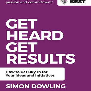 Get Heard, Get Results: How to Get Buy-In for Your Ideas and Initiatives