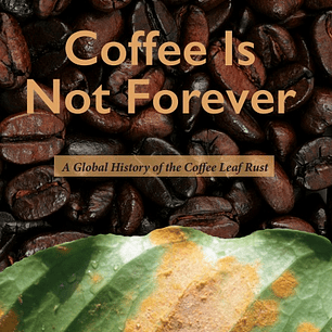 Coffee Is Not Forever: A Global History of the Coffee Leaf Rust
