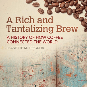 A Rich and Tantalizing Brew: A History of How Coffee Connected the World