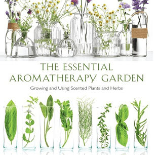  Essential Aromatherapy Garden: Growing and Using Scented Plants and Herbs 