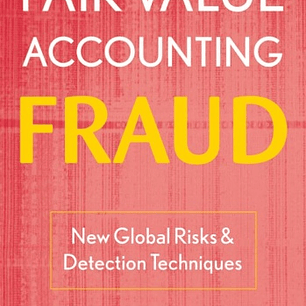Fair Value Accounting Fraud: New Global Risks and Detection Techniques