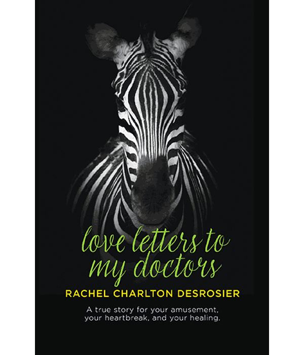 Love Letters to My Doctors: A true story for your amusement, your heartbreak, and your healing.