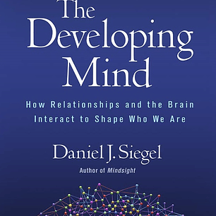 The Developing Mind: How Relationships and the Brain Interact to Shape Who We Are Third Edition