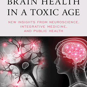 Preserving Brain Health in a Toxic Age: New Insights from Neuroscience, Integrative Medicine, and Public Health