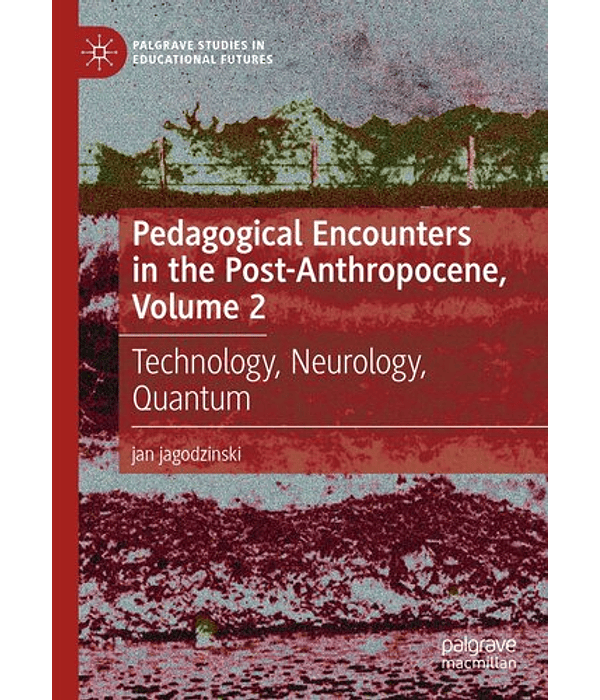 Pedagogical Encounters in the Post-Anthropocene, Volume 2: Technology, Neurology, Quantum