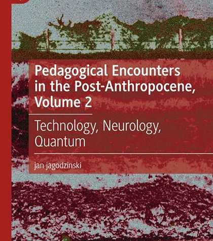 Pedagogical Encounters in the Post-Anthropocene, Volume 2: Technology, Neurology, Quantum