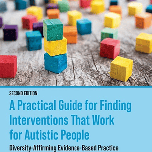 A Practical Guide for Finding Interventions That Work for Autistic People: Diversity-Affirming Evidence-Based Practice 2nd Edition