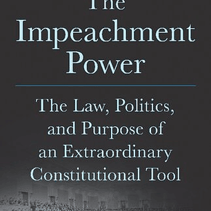 The Impeachment Power The Law, Politics, and Purpose of an Extraordinary Constitutional Tool