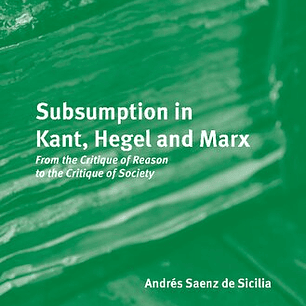 Subsumption in Kant, Hegel and Marx: From the Critique of Reason to the Critique of Society