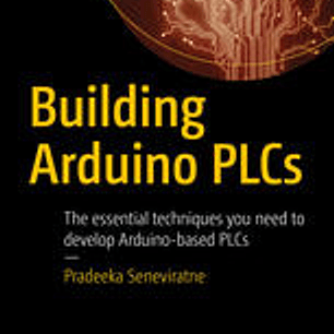  Building Arduino PLCs: The essential techniques you need to develop Arduino-based PLCs 