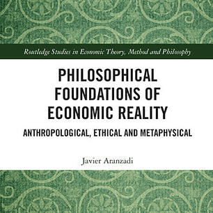 Philosophical Foundations of Economic Reality; Anthropological, Ethical and Metaphysical