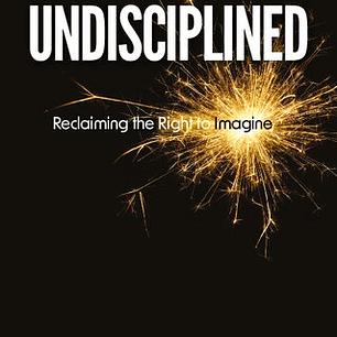 Undisciplined: Reclaiming the Right to Imagine