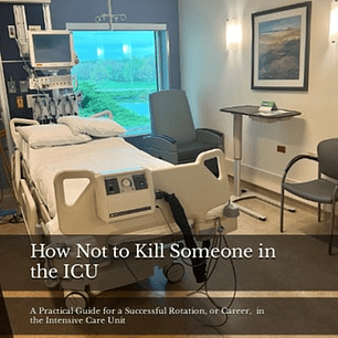 How Not to Kill Someone in the ICU: A Practical Guide For A Successful Rotation, Or Career, In The Intensive Care Unit